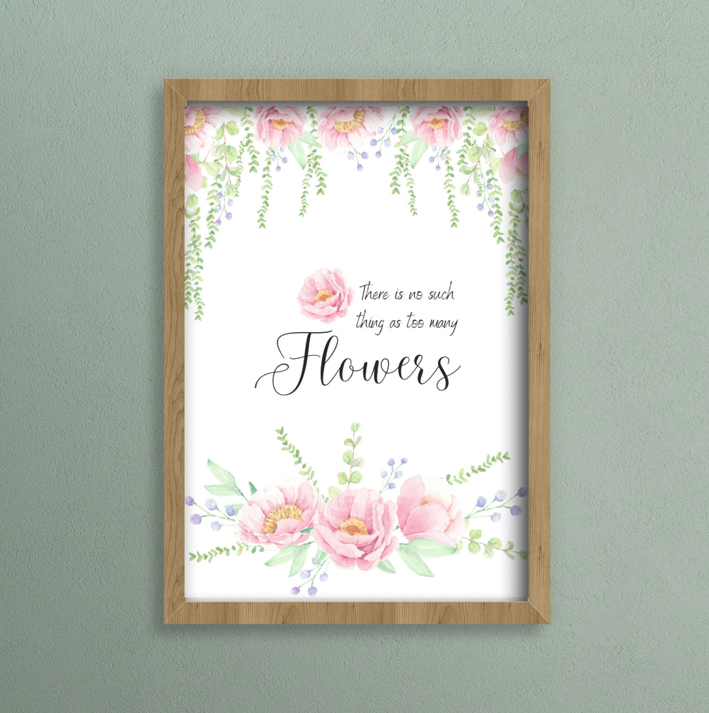 A4 print with pink floral border and the words there is no such thing as too many flowers